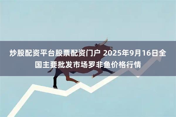 炒股配资平台股票配资门户 2025年9月16日全国主要批发市场罗非鱼价格行情