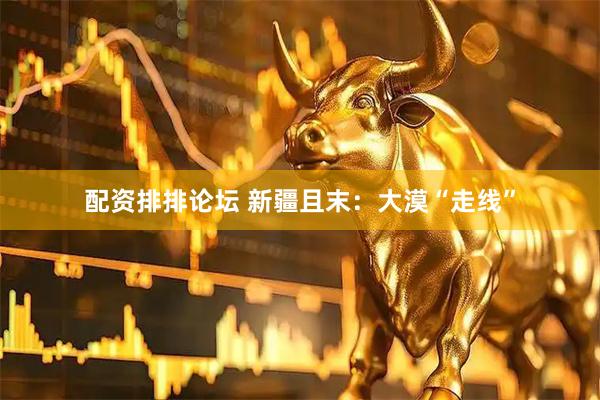 配资排排论坛 新疆且末：大漠“走线”