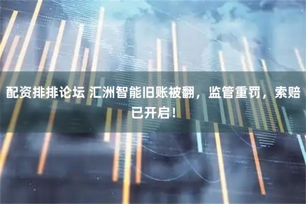 配资排排论坛 汇洲智能旧账被翻，监管重罚，索赔已开启！