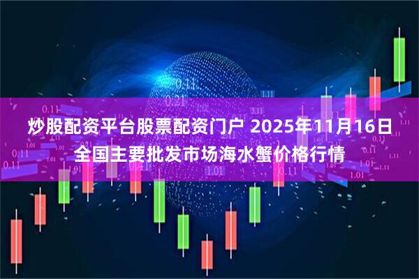 炒股配资平台股票配资门户 2025年11月16日全国主要批发市场海水蟹价格行情