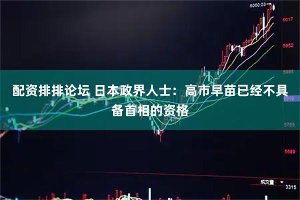 配资排排论坛 日本政界人士：高市早苗已经不具备首相的资格