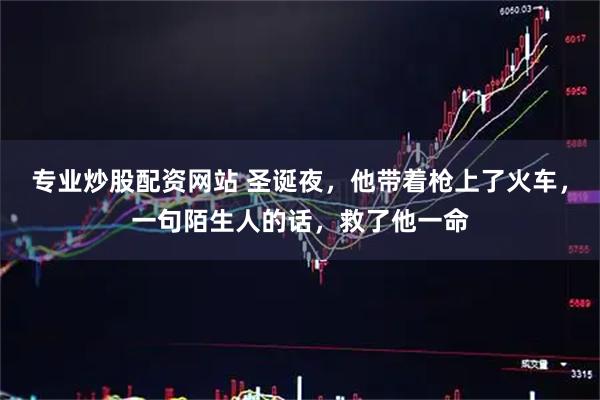 专业炒股配资网站 圣诞夜，他带着枪上了火车，一句陌生人的话，救了他一命