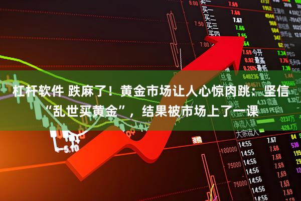 杠杆软件 跌麻了！黄金市场让人心惊肉跳：坚信“乱世买黄金”，结果被市场上了一课