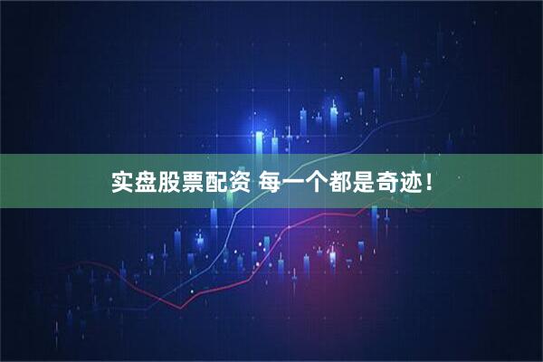 实盘股票配资 每一个都是奇迹！