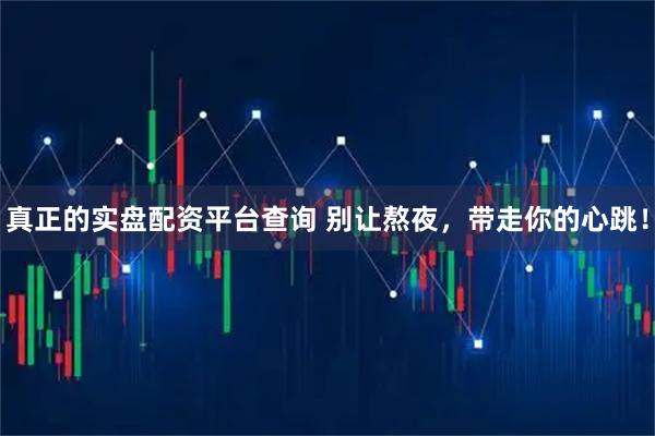 真正的实盘配资平台查询 别让熬夜，带走你的心跳！