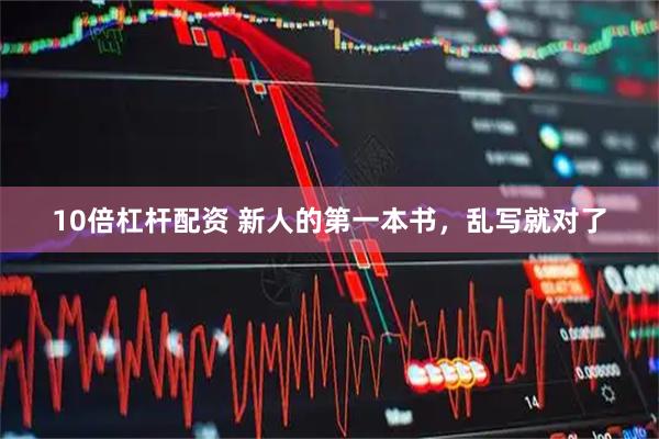 10倍杠杆配资 新人的第一本书，乱写就对了