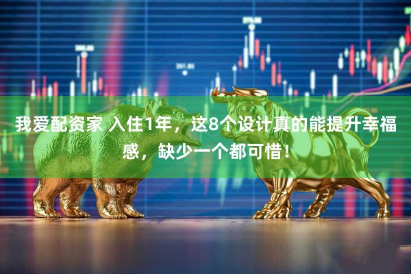我爱配资家 入住1年，这8个设计真的能提升幸福感，缺少一个都可惜！
