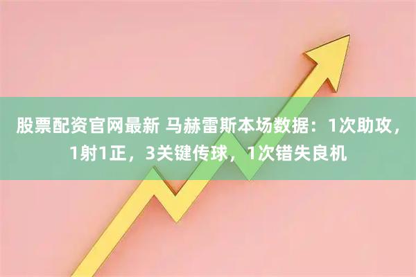 股票配资官网最新 马赫雷斯本场数据：1次助攻，1射1正，3关键传球，1次错失良机