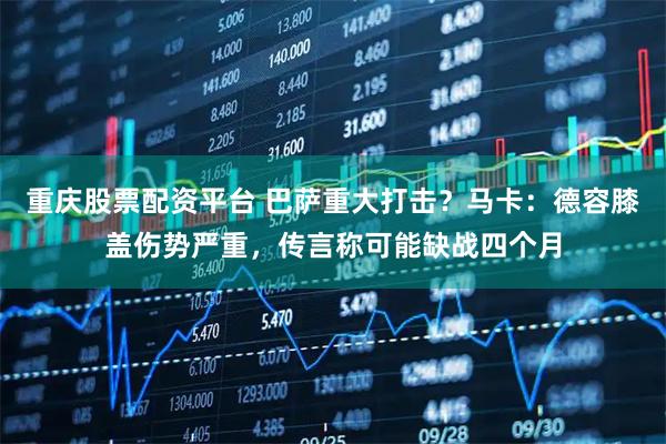 重庆股票配资平台 巴萨重大打击？马卡：德容膝盖伤势严重，传言称可能缺战四个月